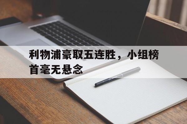 利物浦豪取五连胜，小组榜首毫无悬念的简单介绍