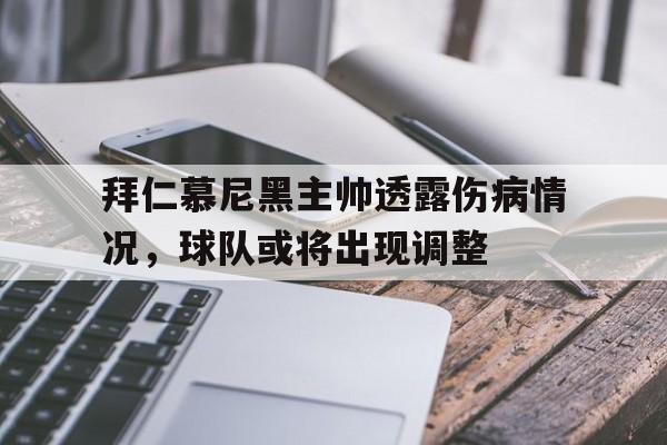 关于拜仁慕尼黑主帅透露伤病情况，球队或将出现调整的信息