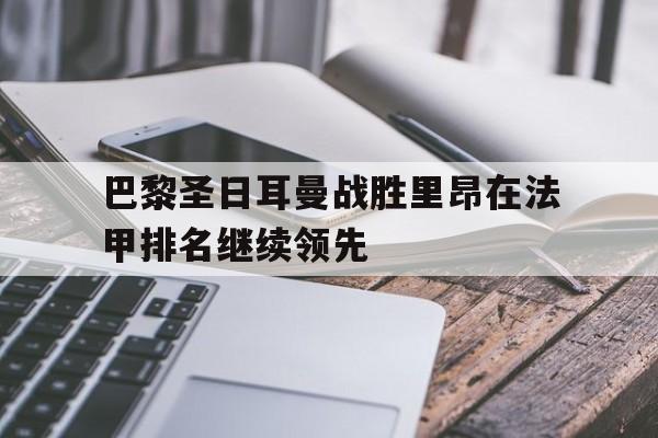 巴黎圣日耳曼战胜里昂在法甲排名继续领先