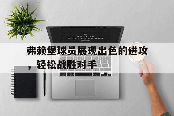 弗赖堡球员展现出色的进攻，轻松战胜对手的简单介绍