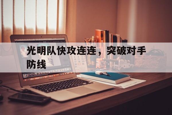 包含光明队快攻连连，突破对手防线的词条