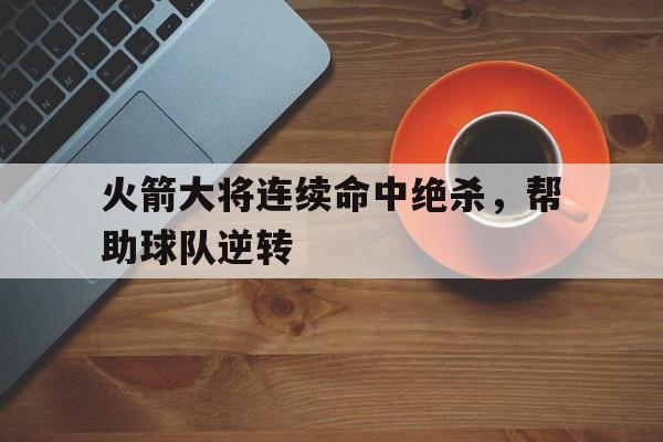 包含火箭大将连续命中绝杀，帮助球队逆转的词条