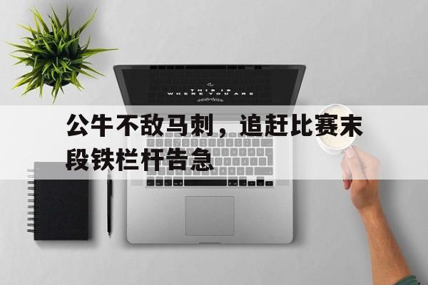 包含公牛不敌马刺，追赶比赛末段铁栏杆告急的词条