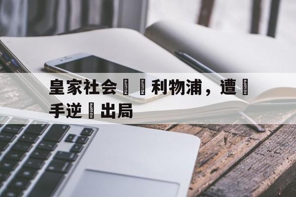皇家社会輸給利物浦，遭對手逆轉出局