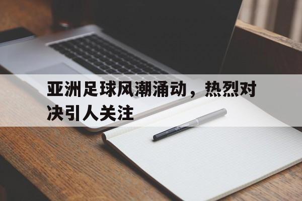 包含亚洲足球风潮涌动，热烈对决引人关注的词条