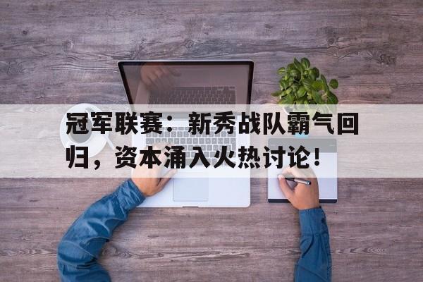 冠军联赛：新秀战队霸气回归，资本涌入火热讨论！