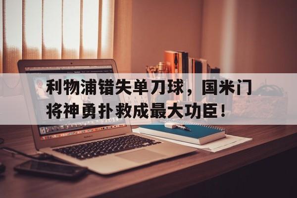 利物浦错失单刀球，国米门将神勇扑救成最大功臣！