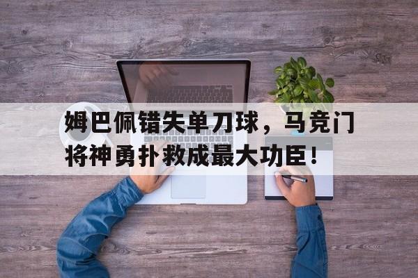 姆巴佩错失单刀球，马竞门将神勇扑救成最大功臣！姆巴佩欧洲杯造乌龙