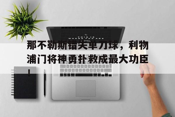 那不勒斯错失单刀球，利物浦门将神勇扑救成最大功臣！利物浦对那不勒斯比分